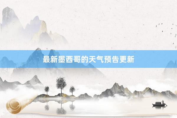 最新墨西哥的天气预告更新
